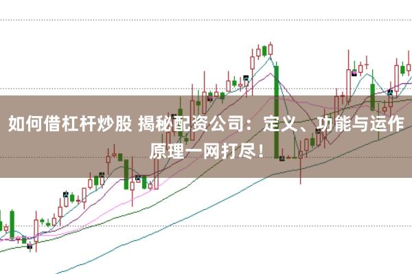 如何借杠杆炒股 揭秘配资公司:定义、功能与运作原理一网打尽!