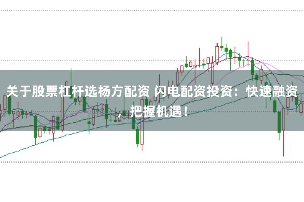 关于股票杠杆选杨方配资 闪电配资投资:快速融资,把握机遇!