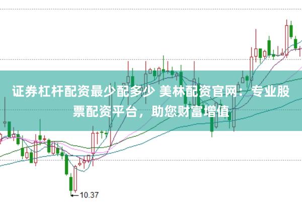 证券杠杆配资最少配多少 美林配资官网：专业股票配资平台，助您财富增值