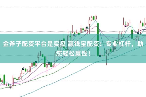 金斧子配资平台是实盘 赢钱宝配资：专业杠杆，助您轻松赢钱！