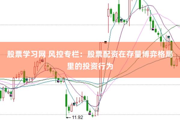 股票学习网 风控专栏:股票配资在存量博弈格局里的投资行为