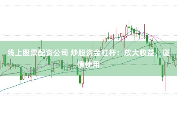 线上股票配资公司 炒股资金杠杆：放大收益，谨慎使用