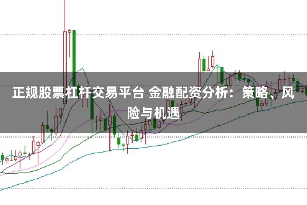 正规股票杠杆交易平台 金融配资分析:策略、风险与机遇