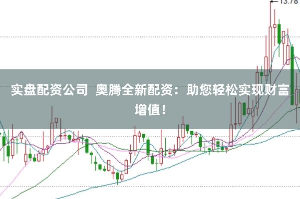 实盘配资公司 奥腾全新配资:助您轻松实现财富增值!