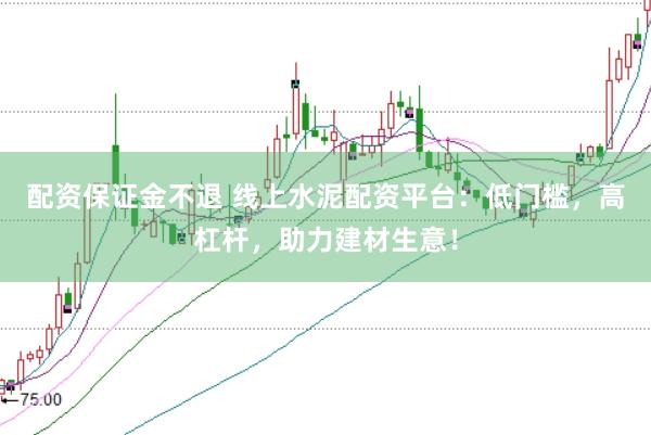 配资保证金不退 线上水泥配资平台:低门槛,高杠杆,助力建材生意!