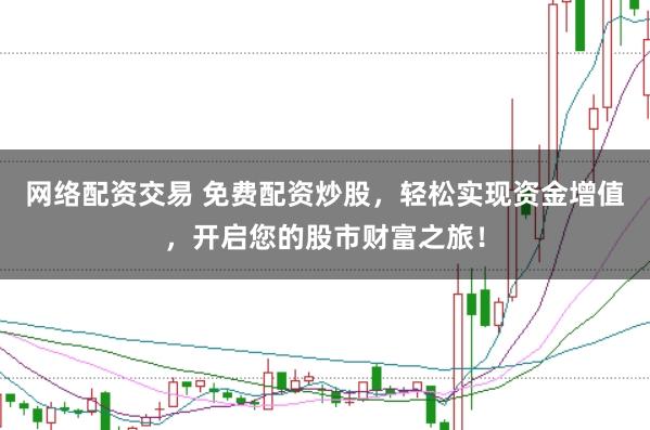 网络配资交易 免费配资炒股，轻松实现资金增值，开启您的股市财富之旅！