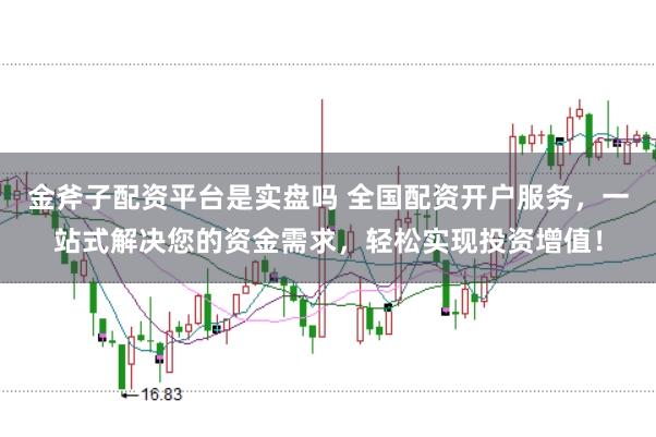 金斧子配资平台是实盘吗 全国配资开户服务,一站式解决您的资金需求,轻松实现投资增值!