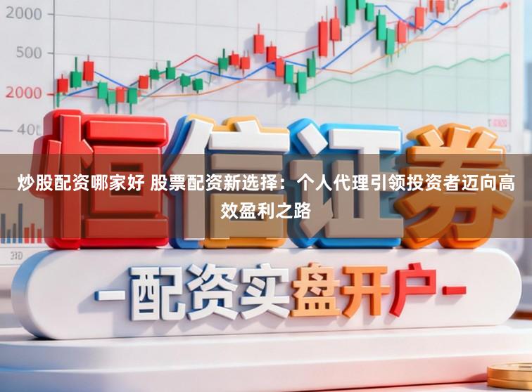 炒股配资哪家好 股票配资新选择：个人代理引领投资者迈向高效盈利之路