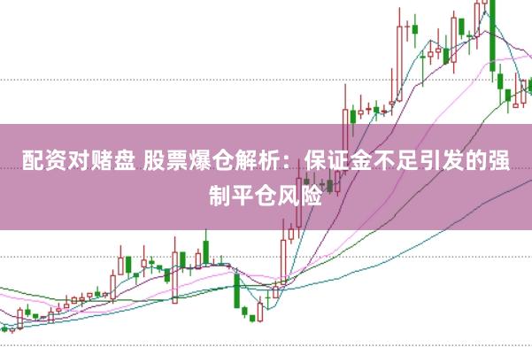 配资对赌盘 股票爆仓解析：保证金不足引发的强制平仓风险