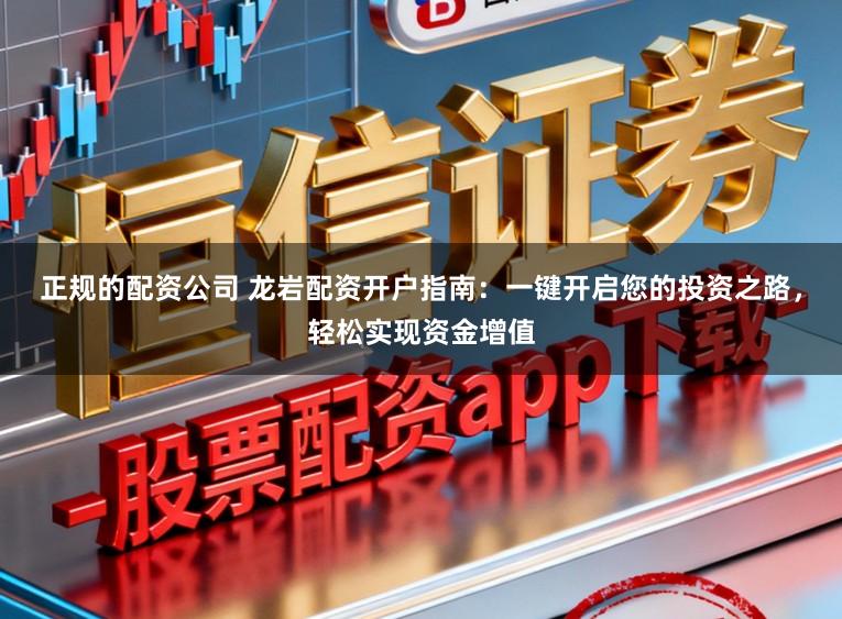 正规的配资公司 龙岩配资开户指南：一键开启您的投资之路，轻松实现资金增值