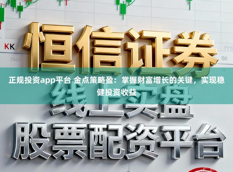 正规投资app平台 金点策略盈：掌握财富增长的关键，实现稳健投资收益