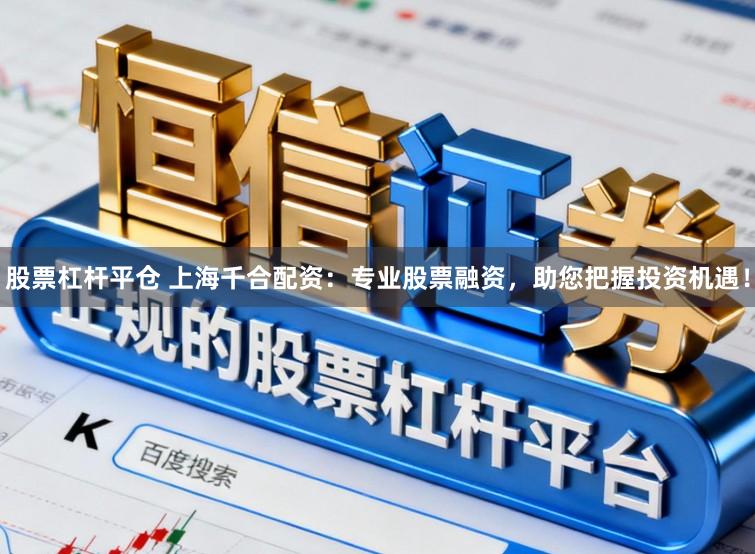 股票杠杆平仓 上海千合配资：专业股票融资，助您把握投资机遇！