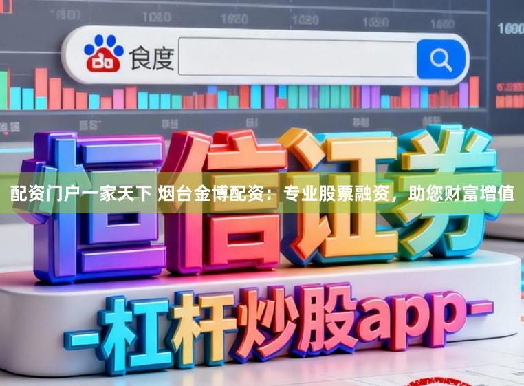 配资门户一家天下 烟台金博配资：专业股票融资，助您财富增值
