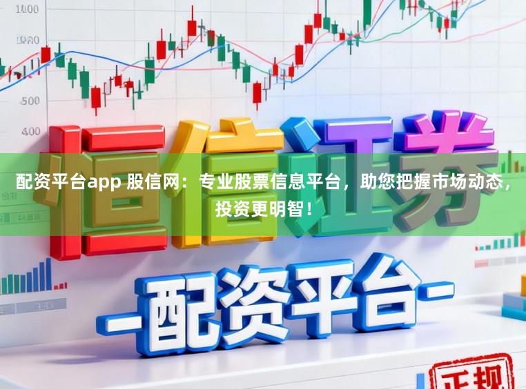 配资平台app 股信网：专业股票信息平台，助您把握市场动态，投资更明智！