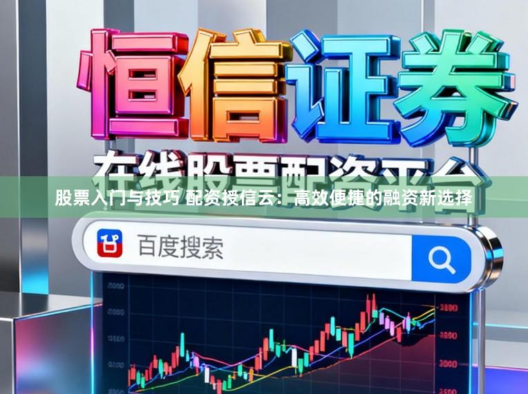 股票入门与技巧 配资授信云：高效便捷的融资新选择