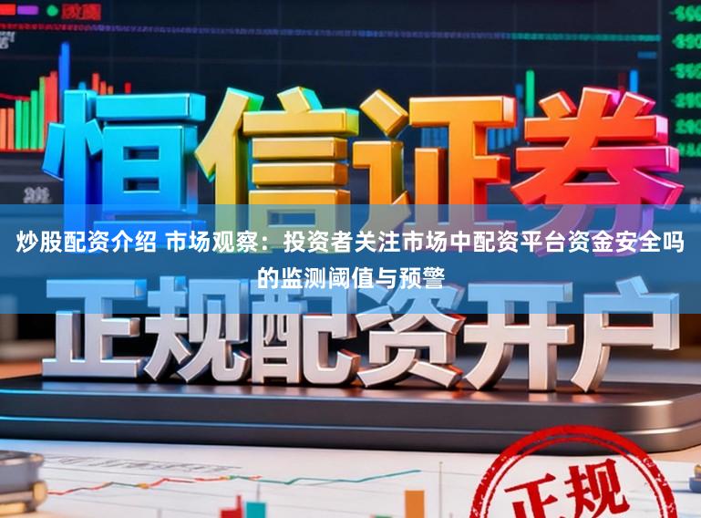 炒股配资介绍 市场观察：投资者关注市场中配资平台资金安全吗的监测阈值与预警
