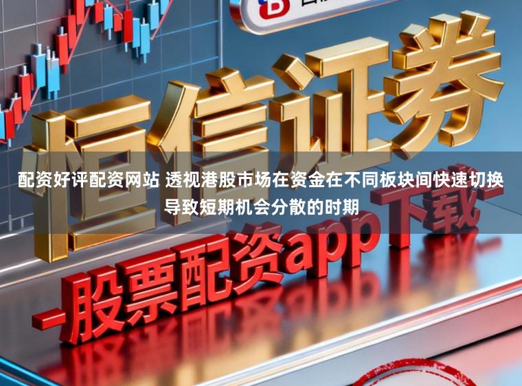 配资好评配资网站 透视港股市场在资金在不同板块间快速切换导致短期机会分散的时期