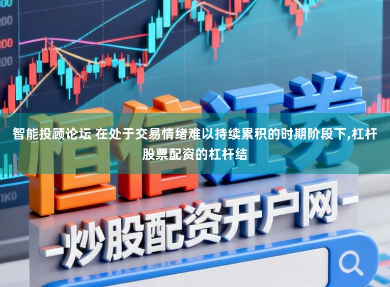 智能投顾论坛 在处于交易情绪难以持续累积的时期阶段下，杠杆股票配资的杠杆结