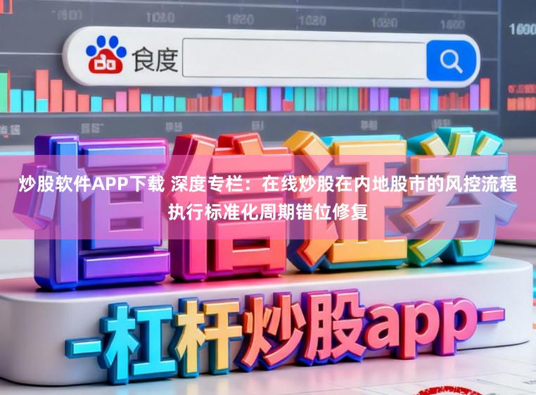 炒股软件APP下载 深度专栏：在线炒股在内地股市的风控流程执行标准化周期错位修复