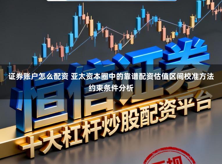 证券账户怎么配资 亚太资本圈中的靠谱配资估值区间校准方法约束条件分析