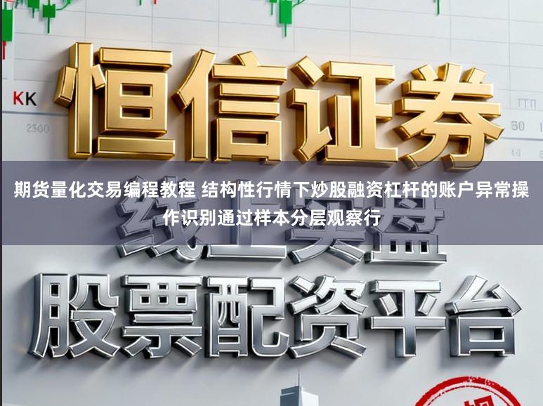 期货量化交易编程教程 结构性行情下炒股融资杠杆的账户异常操作识别通过样本分层观察行