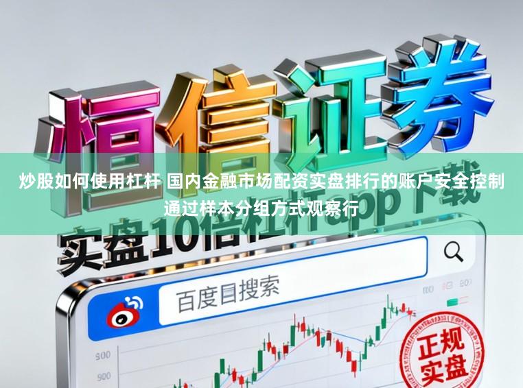 炒股如何使用杠杆 国内金融市场配资实盘排行的账户安全控制通过样本分组方式观察行