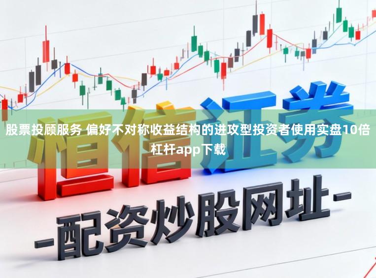 股票投顾服务 偏好不对称收益结构的进攻型投资者使用实盘10倍杠杆app下载