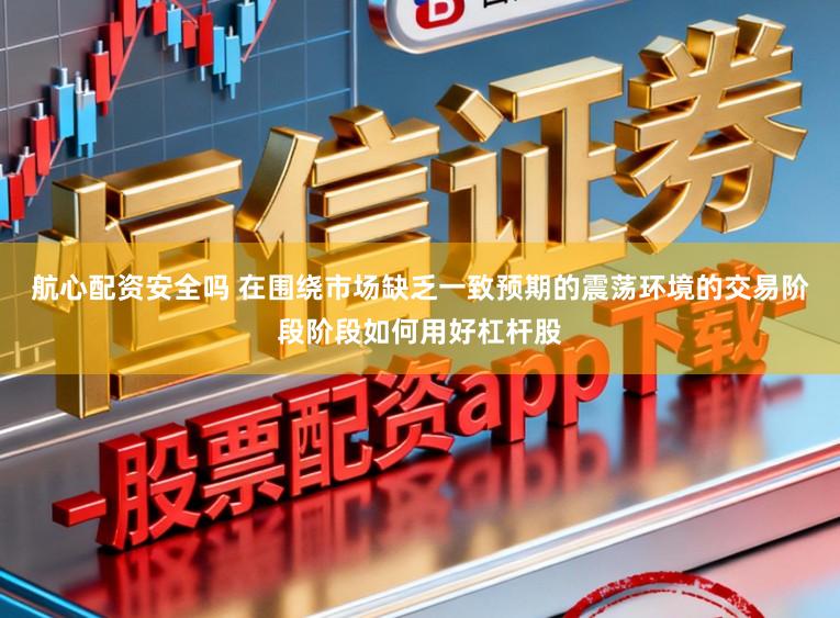 航心配资安全吗 在围绕市场缺乏一致预期的震荡环境的交易阶段阶段如何用好杠杆股