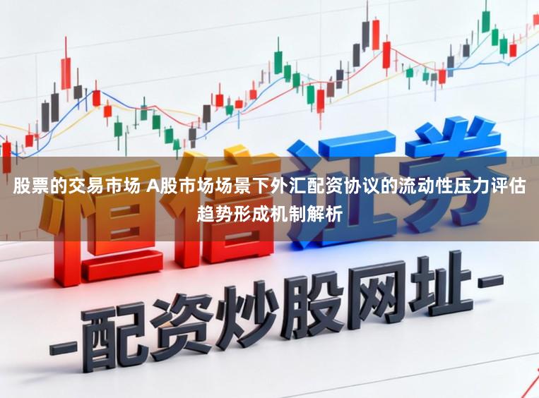 股票的交易市场 A股市场场景下外汇配资协议的流动性压力评估趋势形成机制解析