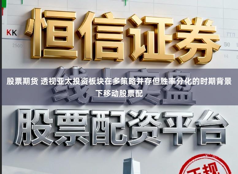 股票期货 透视亚太投资板块在多策略并存但胜率分化的时期背景下移动股票配