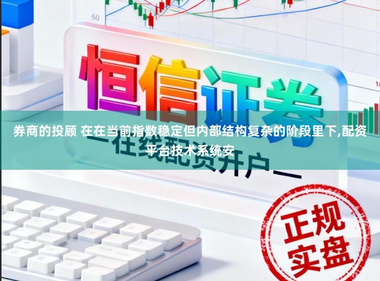 券商的投顾 在在当前指数稳定但内部结构复杂的阶段里下，配资平台技术系统安
