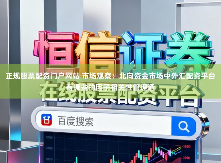 正规股票配资门户网站 市场观察：北向资金市场中外汇配资平台有哪些的因子相关性管理通