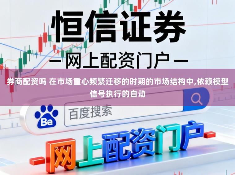 券商配资吗 在市场重心频繁迁移的时期的市场结构中，依赖模型信号执行的自动
