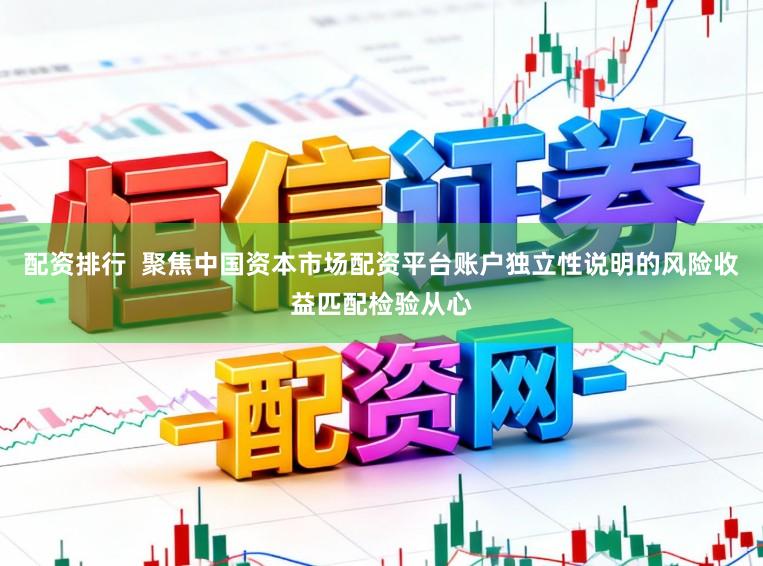 配资排行  聚焦中国资本市场配资平台账户独立性说明的风险收益匹配检验从心
