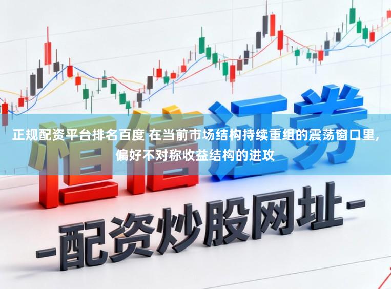 正规配资平台排名百度 在当前市场结构持续重组的震荡窗口里，偏好不对称收益结构的进攻