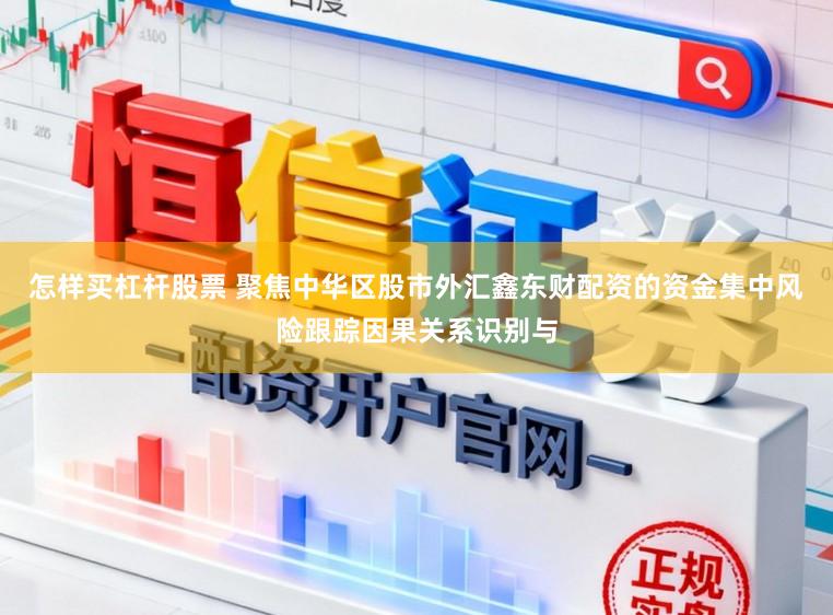 怎样买杠杆股票 聚焦中华区股市外汇鑫东财配资的资金集中风险跟踪因果关系识别与
