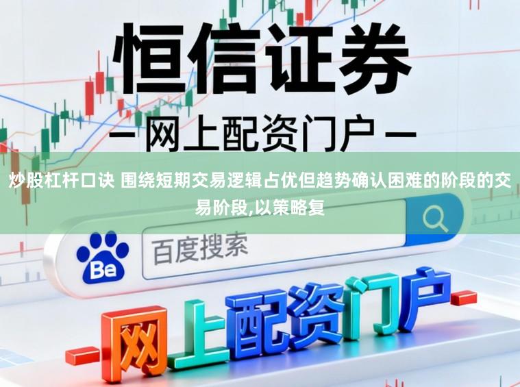 炒股杠杆口诀 围绕短期交易逻辑占优但趋势确认困难的阶段的交易阶段,以策略复