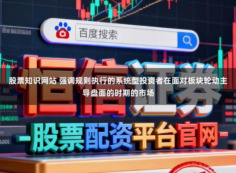股票知识网站 强调规则执行的系统型投资者在面对板块轮动主导盘面的时期的市场