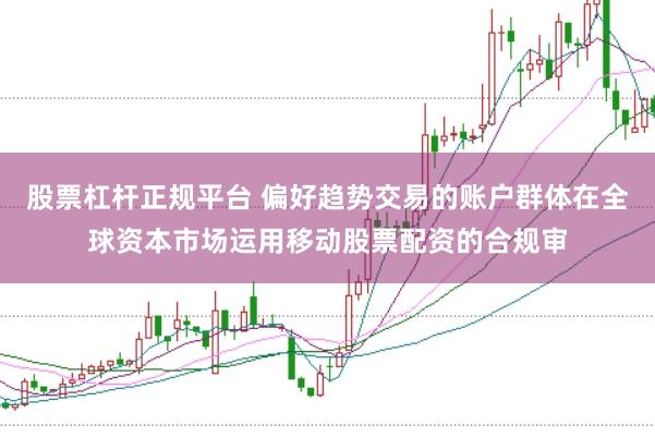 股票杠杆正规平台 偏好趋势交易的账户群体在全球资本市场运用移动股票配资的合规审