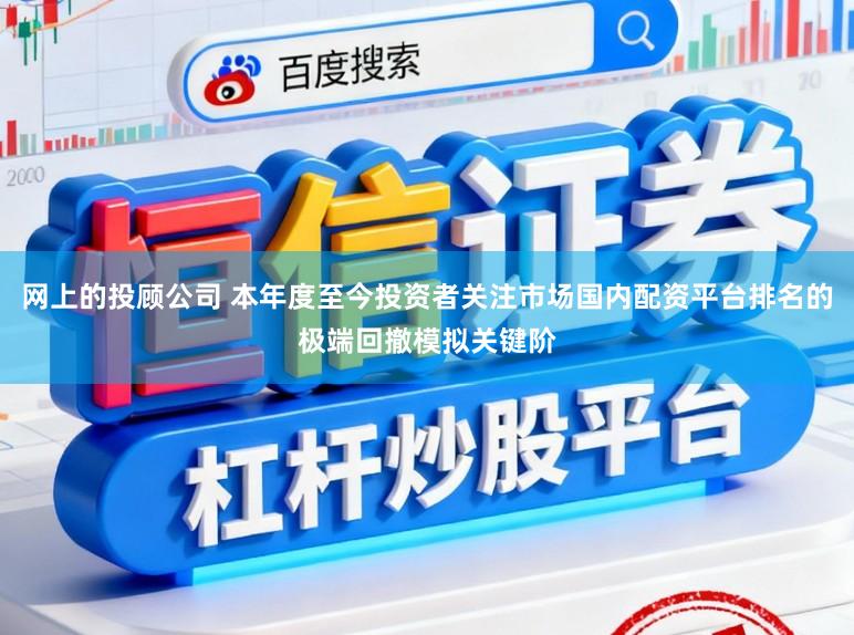 网上的投顾公司 本年度至今投资者关注市场国内配资平台排名的极端回撤模拟关键阶