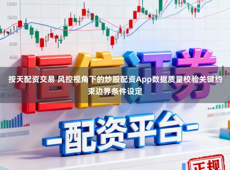 按天配资交易 风控视角下的炒股配资App数据质量校验关键约束边界条件设定