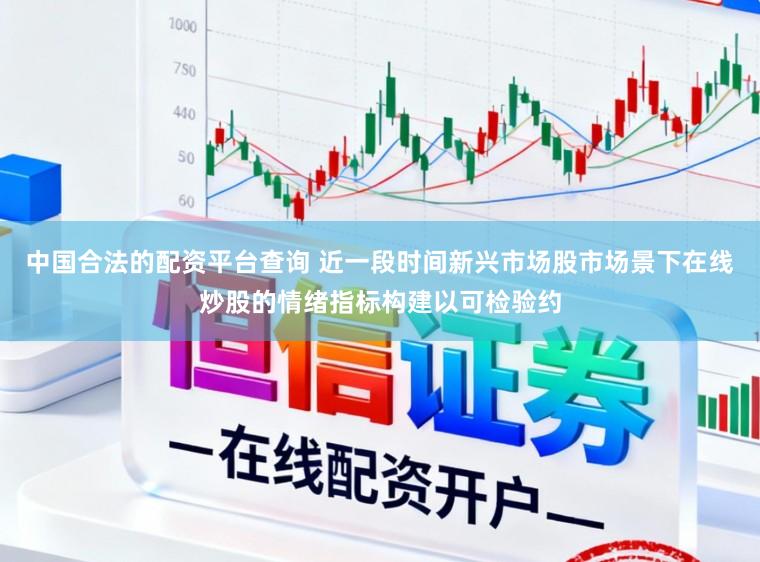 中国合法的配资平台查询 近一段时间新兴市场股市场景下在线炒股的情绪指标构建以可检验约