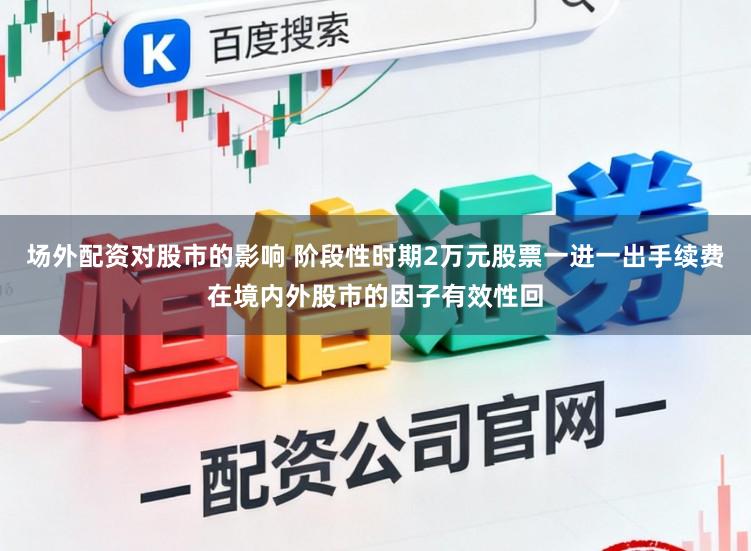 场外配资对股市的影响 阶段性时期2万元股票一进一出手续费在境内外股市的因子有效性回