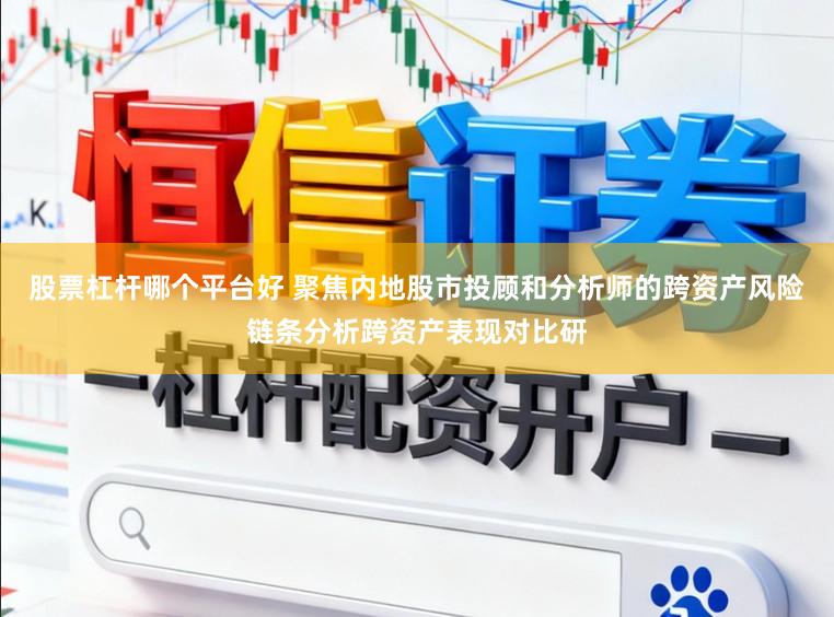 股票杠杆哪个平台好 聚焦内地股市投顾和分析师的跨资产风险链条分析跨资产表现对比研