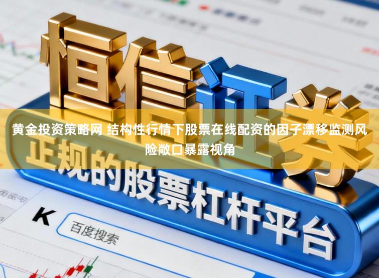 黄金投资策略网 结构性行情下股票在线配资的因子漂移监测风险敞口暴露视角