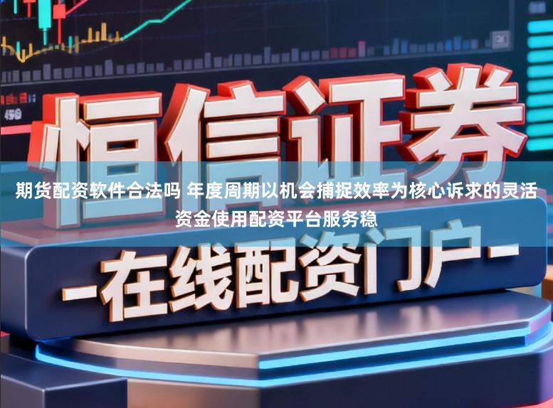 期货配资软件合法吗 年度周期以机会捕捉效率为核心诉求的灵活资金使用配资平台服务稳