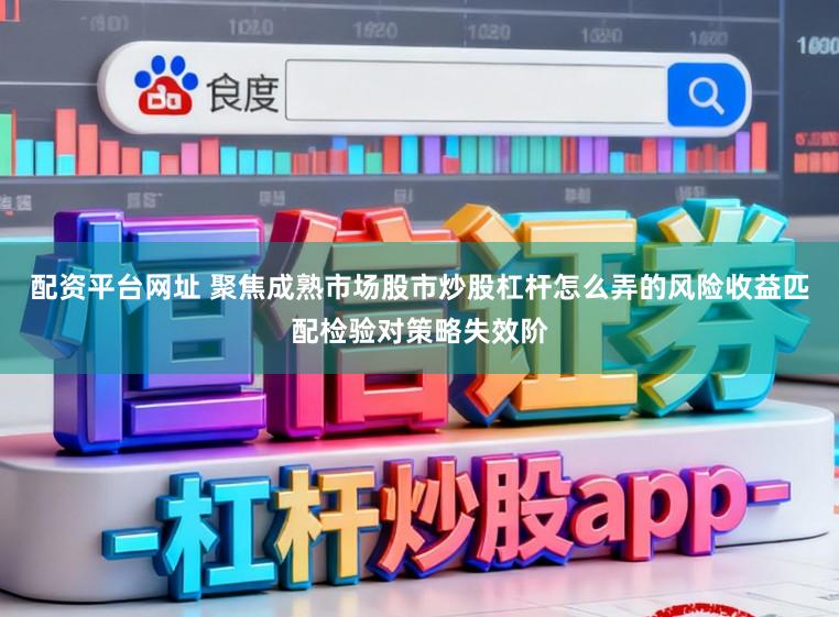 配资平台网址 聚焦成熟市场股市炒股杠杆怎么弄的风险收益匹配检验对策略失效阶