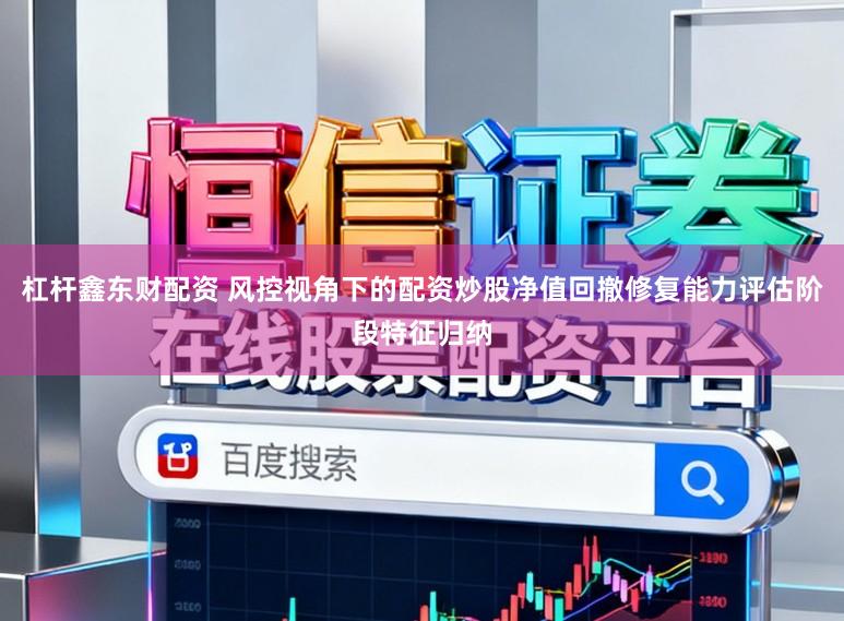 杠杆鑫东财配资 风控视角下的配资炒股净值回撤修复能力评估阶段特征归纳