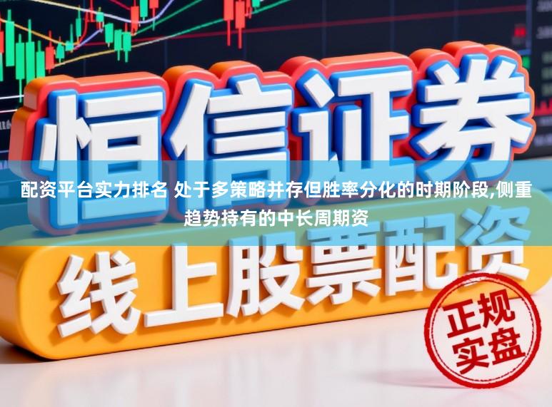 配资平台实力排名 处于多策略并存但胜率分化的时期阶段,侧重趋势持有的中长周期资