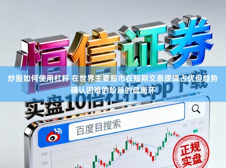 炒股如何使用杠杆 在世界主要股市在短期交易逻辑占优但趋势确认困难的阶段的盘面环